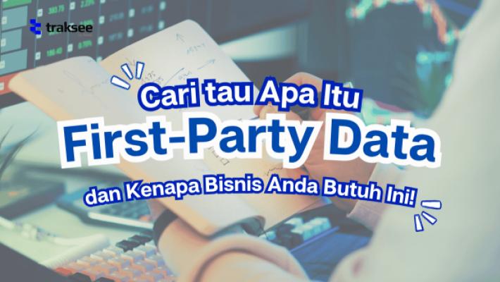 Apa Itu First-Party Data dan Kenapa Bisnis Anda Butuh Ini