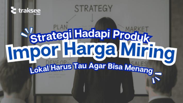 Strategi Hadapi Produk Impor Harga Miring, Lokal Bisa Menang