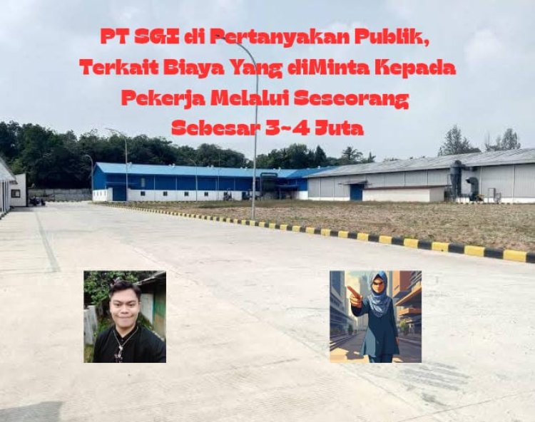 *PT SGI di Pertanyakan Publik, Terkait Biaya Yang di Minta Kepada Pekerja Melalui Seseorang Sebesar Rp. 3~4 Juta Rupiah*