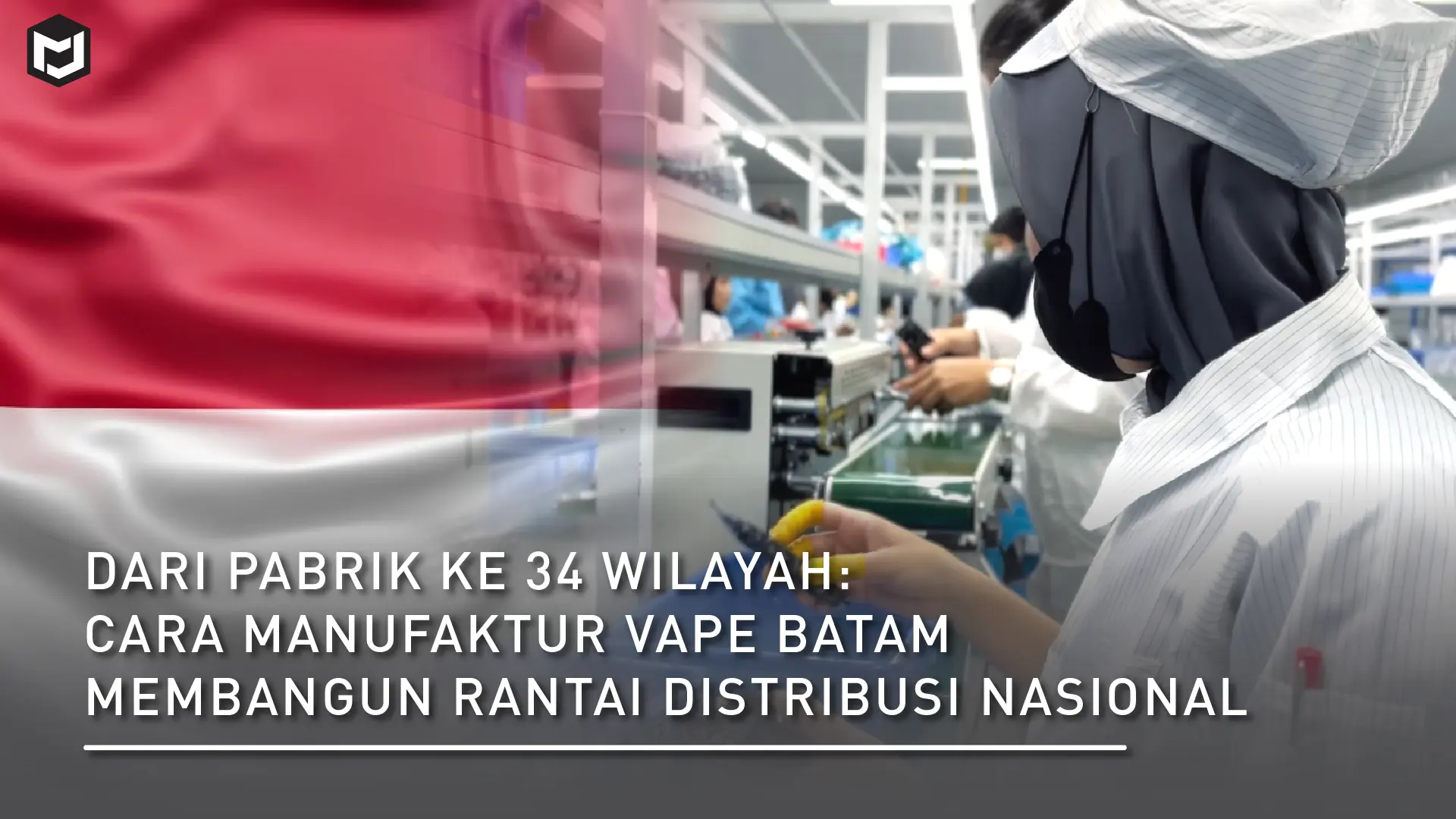 Dari Pabrik ke 34 Wilayah: Cara Manufaktur Vape Batam Membangun Rantai Distribusi Nasional