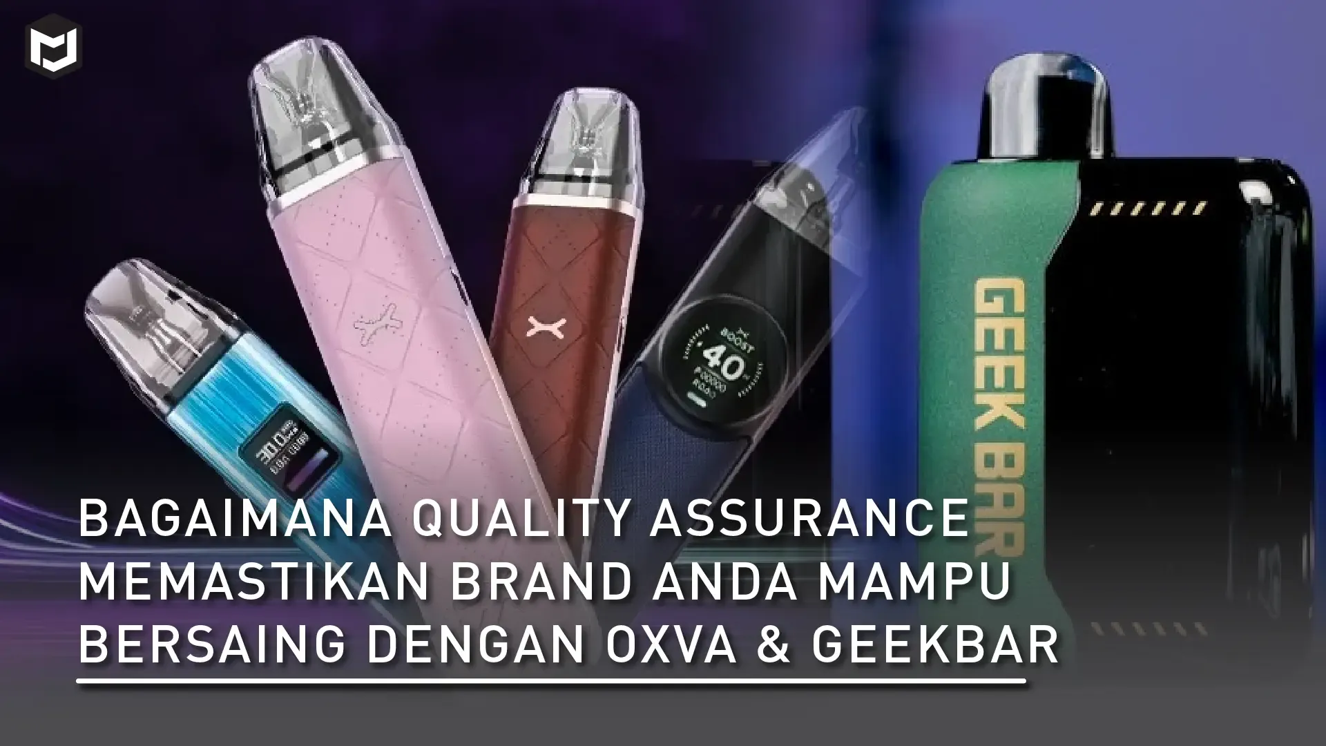 Bagaimana Quality Assurance Memastikan Brand Anda Mampu Bersaing dengan OXVA & Geekbar
