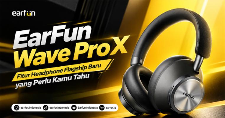 EarFun Wave Pro X: Fitur Headphone Flagship Baru yang Perlu Kamu Tahu